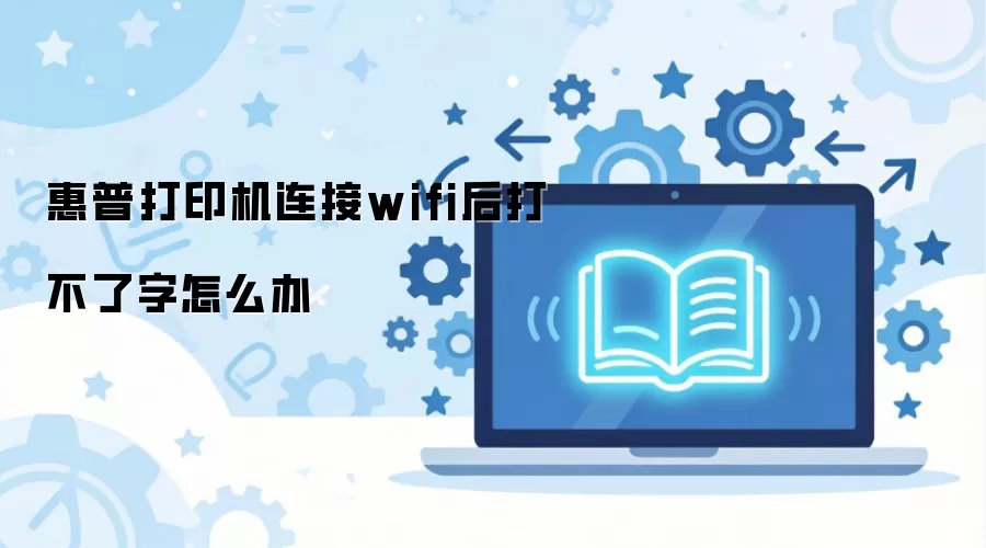惠普打印机连接wifi后打不了字怎么办