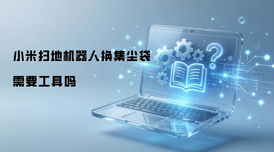 小米扫地机器人换集尘袋需要工具吗