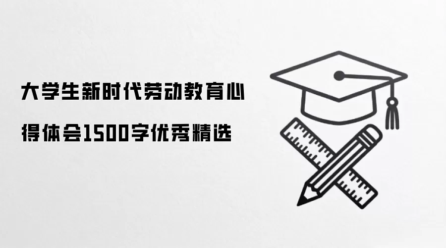 大学生新时代劳动教育心得体会1500字优秀精选