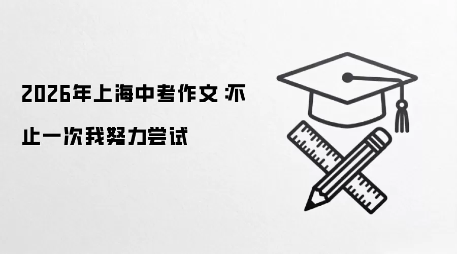 2026年上海中考作文：不止一次我努力尝试