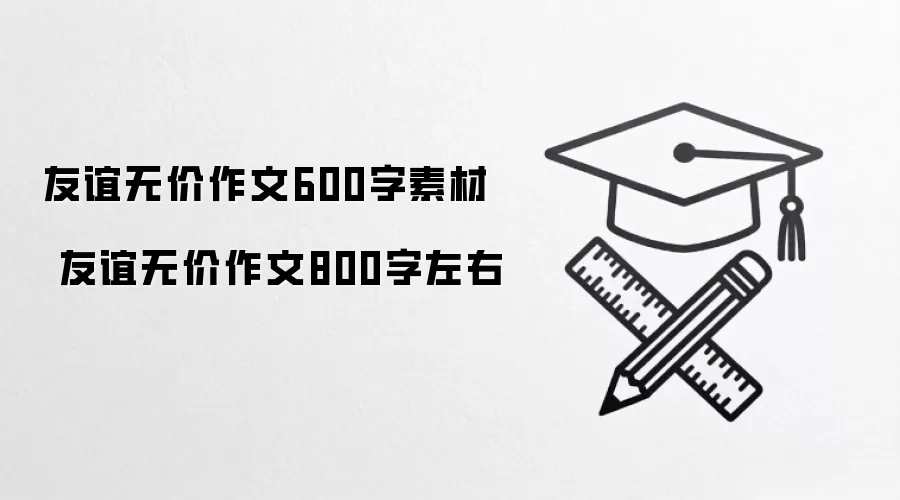 友谊无价作文600字素材  友谊无价作文800字左右