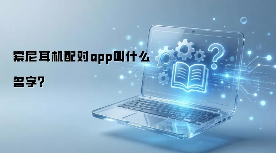 索尼耳机配对app叫什么名字？