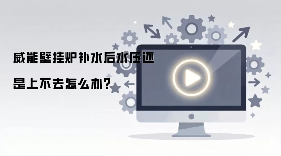 威能壁挂炉补水后水压还是上不去怎么办？