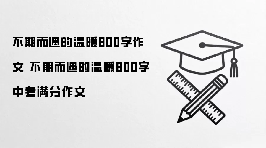 不期而遇的温暖800字作文 不期而遇的温暖800字中考满分作文