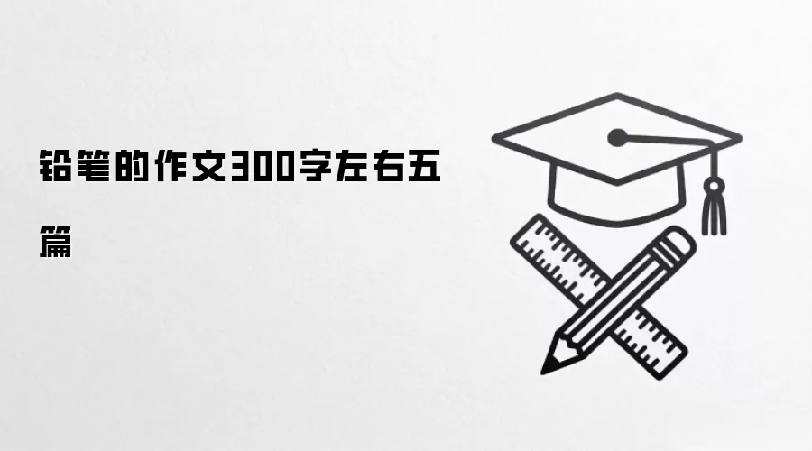 铅笔的作文300字左右五篇