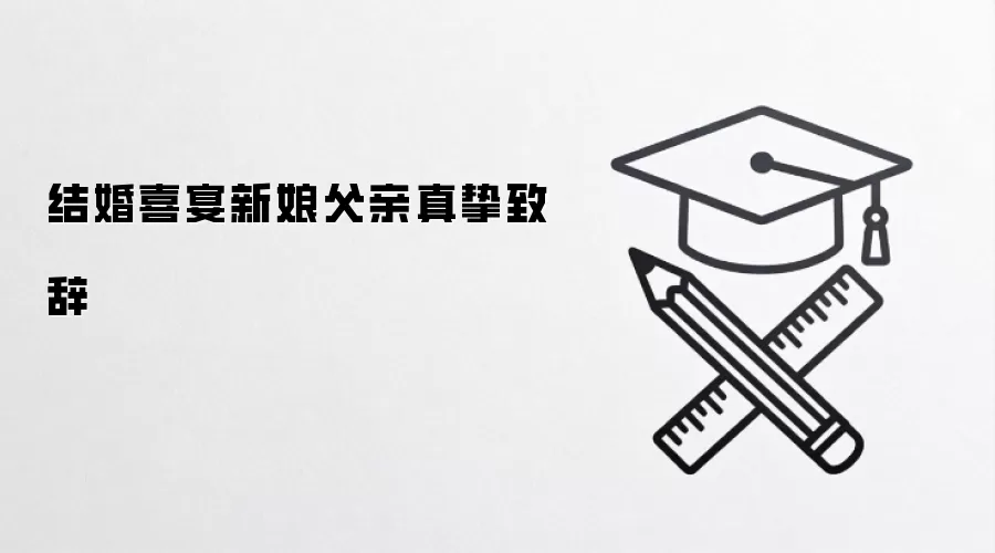 结婚喜宴新娘父亲真挚致辞