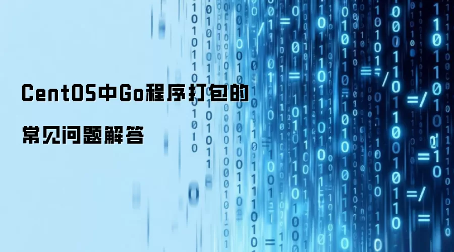 CentOS中Go程序打包的常见问题解答