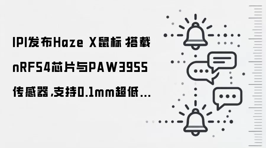 IPI发布Haze X鼠标：搭载nRF54芯片与PAW3955传感器，支持0.1mm超低触发