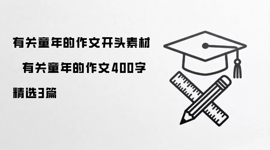 有关童年的作文开头素材   有关童年的作文400字精选3篇