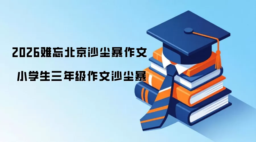 2026难忘北京沙尘暴作文 小学生三年级作文沙尘暴