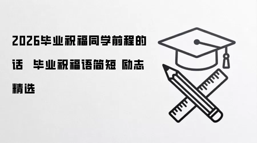 2026毕业祝福同学前程的话  毕业祝福语简短 励志精选