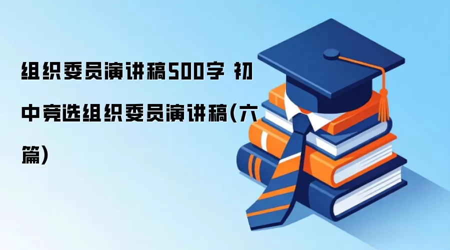 组织委员演讲稿500字 初中竞选组织委员演讲稿(六篇)