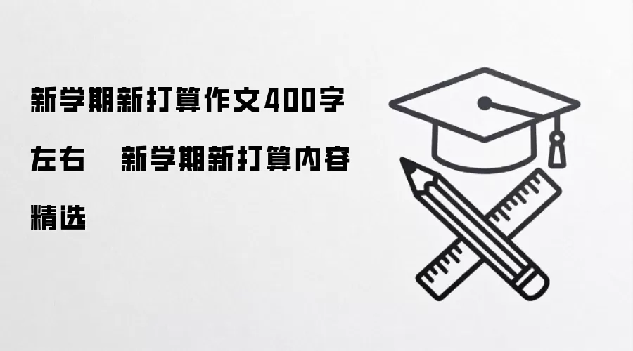 新学期新打算作文400字左右   新学期新打算内容精选