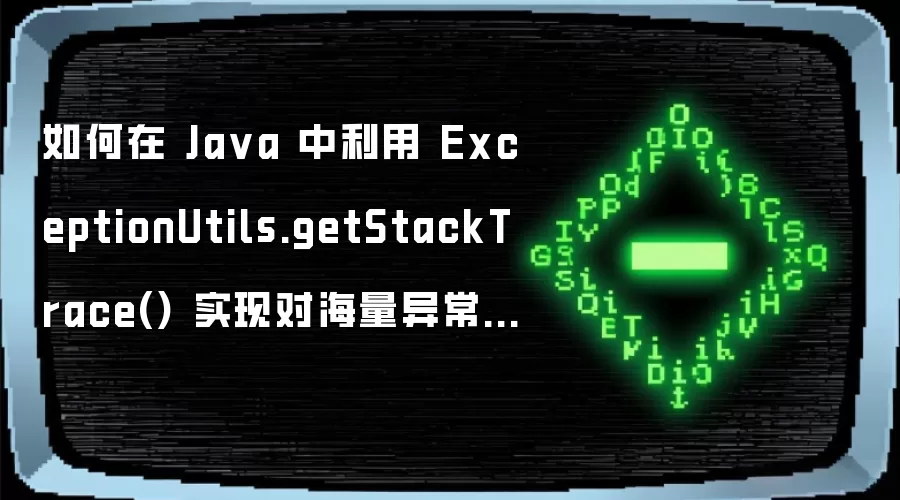 如何在 Ja va 中利用 ExceptionUtils.getStackTrace() 实现对海量异常变量的自动化摘要聚类