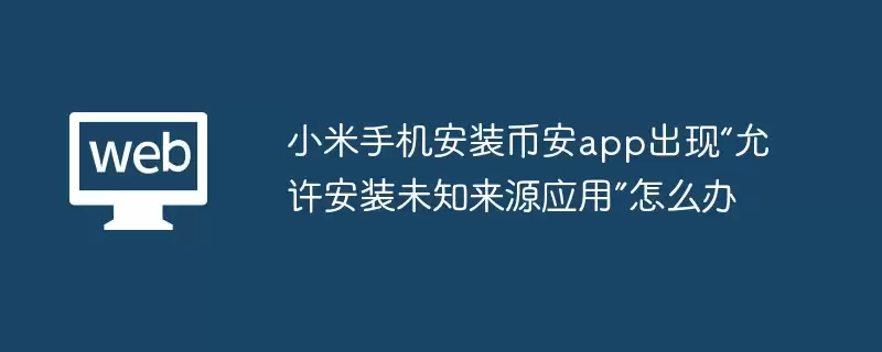 小米手机安装币安app出现“允许安装未知来源应用”怎么办 - php中文网