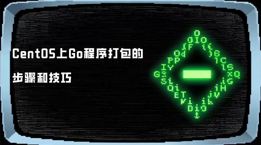 CentOS上Go程序打包的步骤和技巧