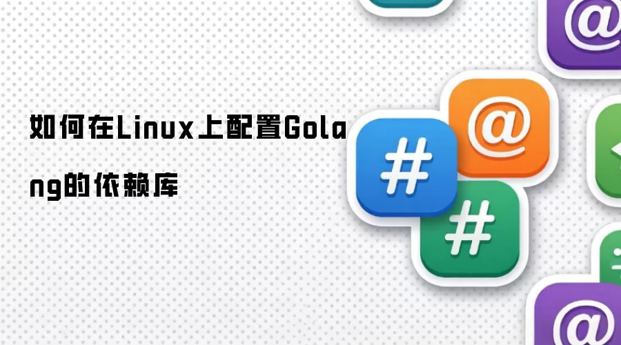 如何在Linux上配置Golang的依赖库