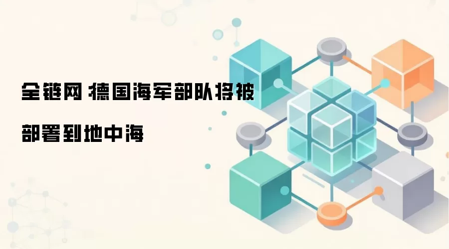 全链网：德国海军部队将被部署到地中海