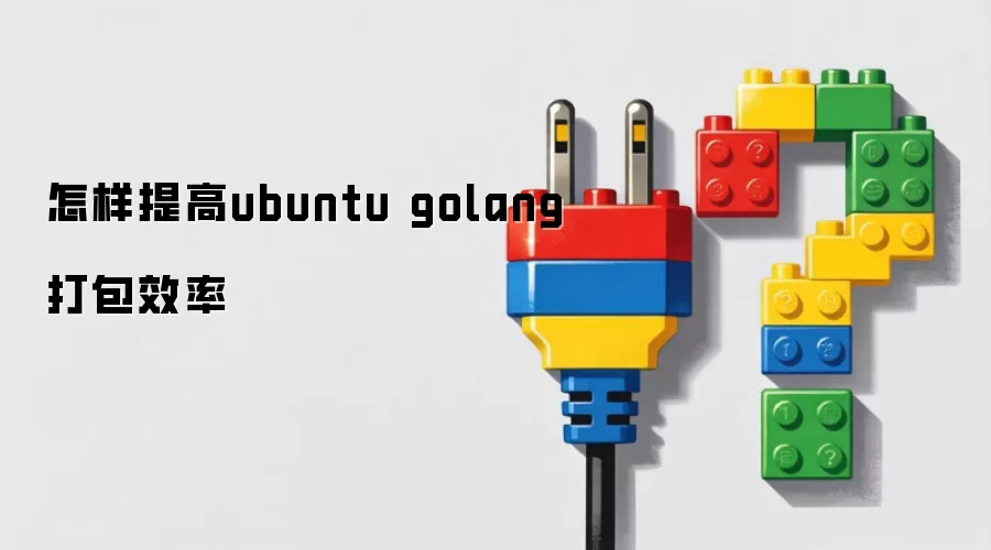 怎样提高ubuntu golang打包效率