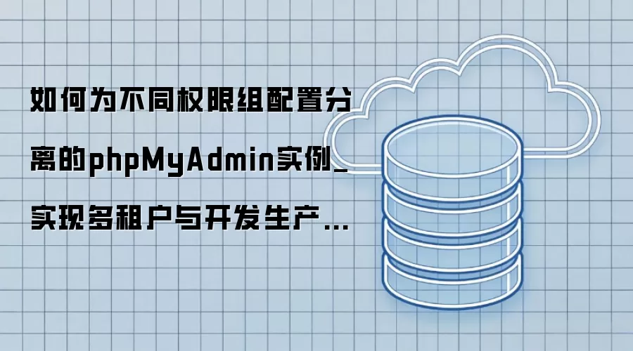 如何为不同权限组配置分离的phpMyAdmin实例_实现多租户与开发生产环境的物理隔离