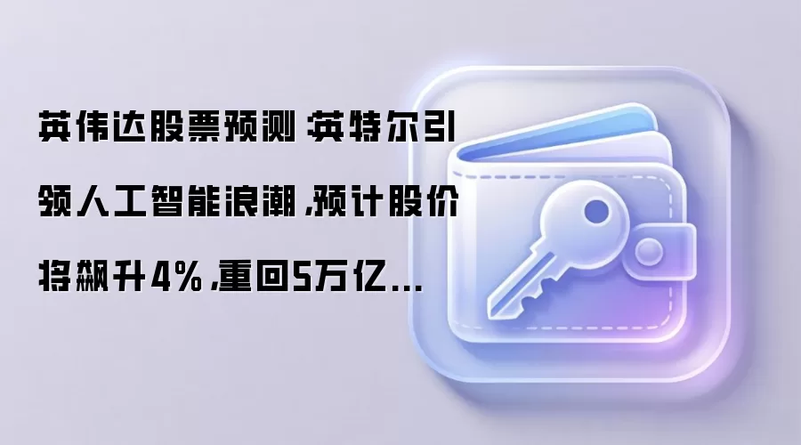 英伟达股票预测：英特尔引领人工智能浪潮，预计股价将飙升4%，重回5万亿美元。