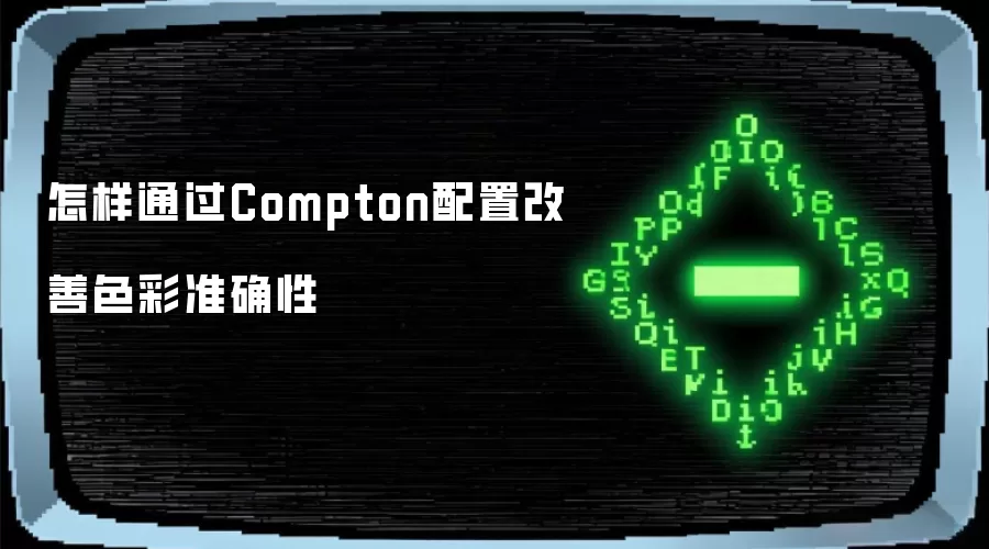 怎样通过Compton配置改善色彩准确性