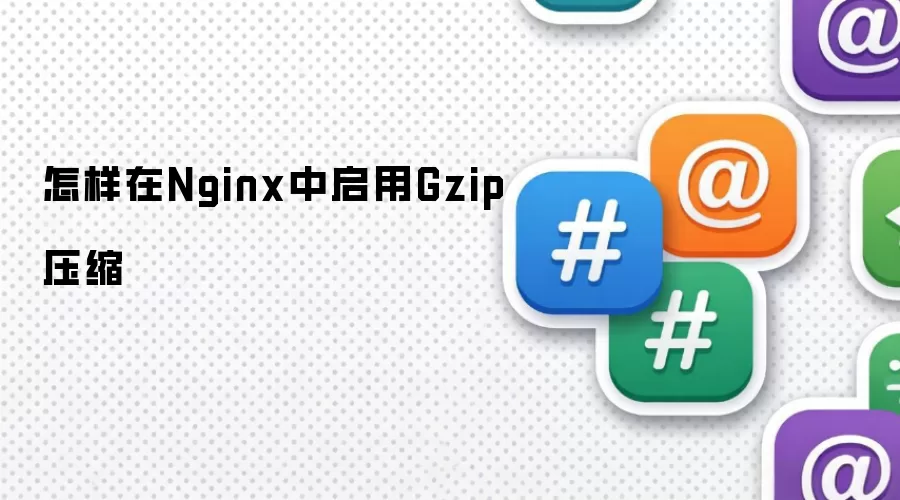 怎样在Nginx中启用Gzip压缩