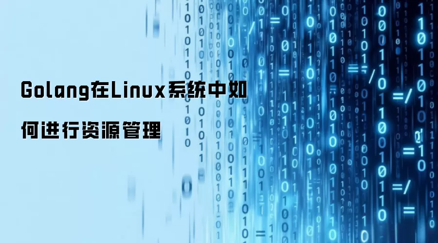 Golang在Linux系统中如何进行资源管理