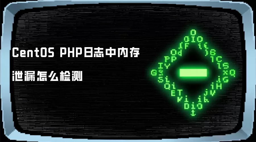 CentOS PHP日志中内存泄漏怎么检测