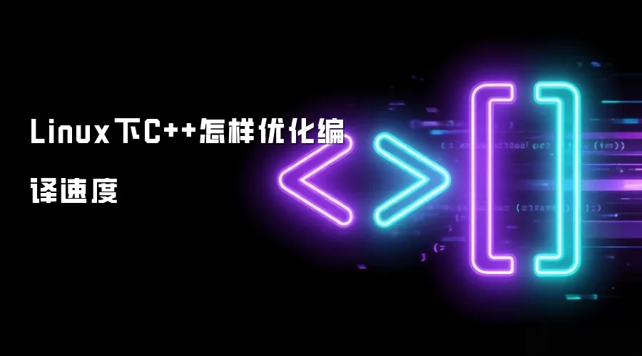 Linux下C++怎样优化编译速度