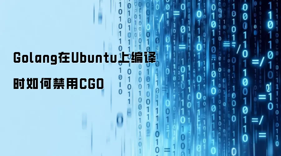 Golang在Ubuntu上编译时如何禁用CGO