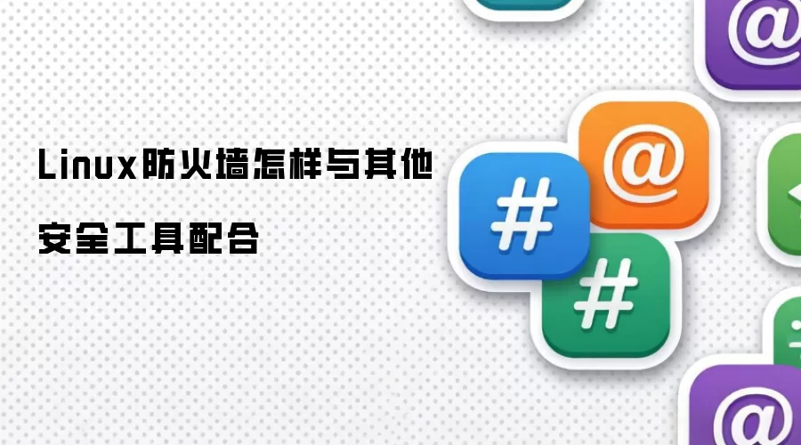 Linux防火墙怎样与其他安全工具配合