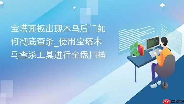 宝塔面板出现木马后门如何彻底查杀_使用宝塔木马查杀工具进行全盘扫描