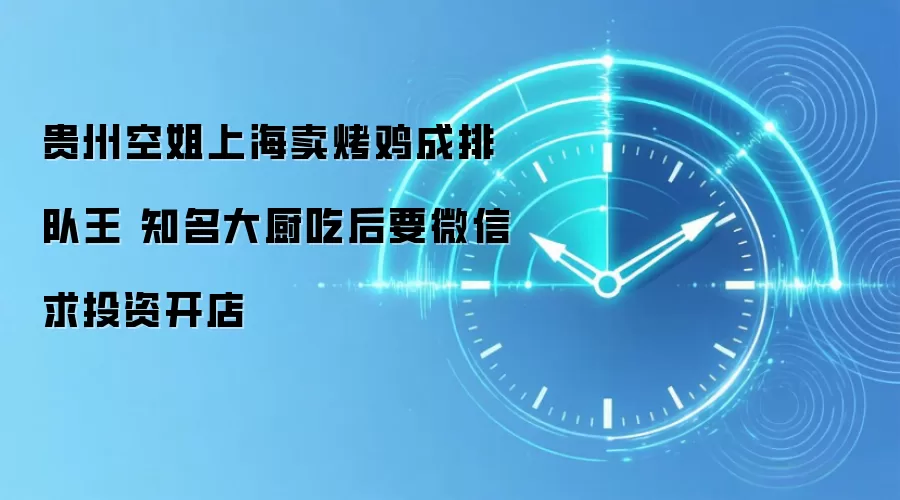 贵州空姐上海卖烤鸡成排队王 知名大厨吃后要微信求投资开店