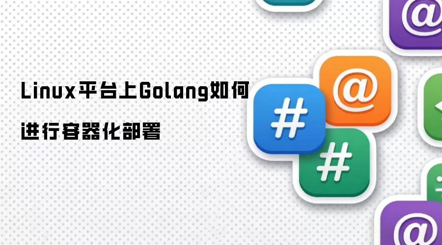 Linux平台上Golang如何进行容器化部署