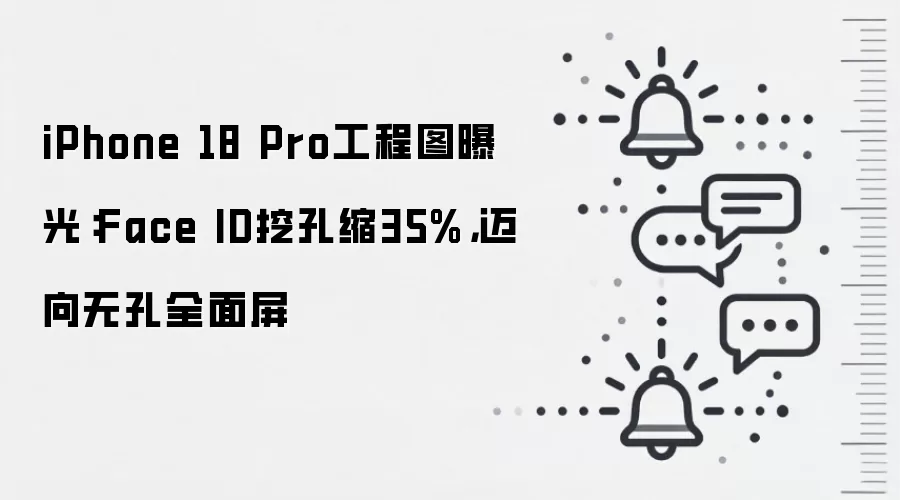 iPhone 18 Pro工程图曝光：Face ID挖孔缩35%，迈向无孔全面屏