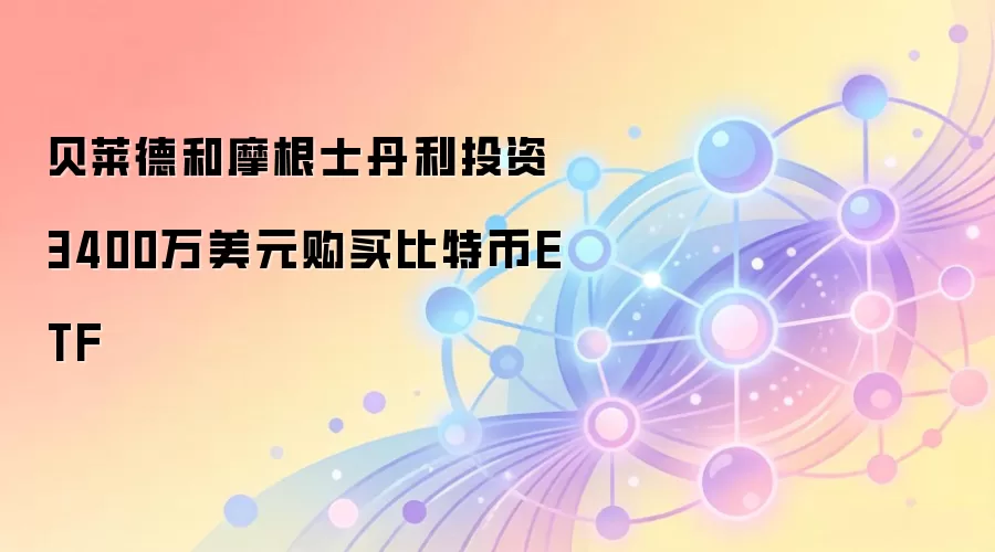 贝莱德和摩根士丹利投资3400万美元购买比特币ETF