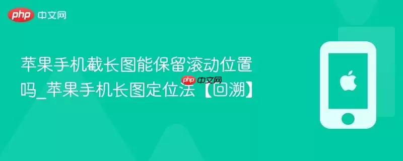 苹果手机截长图能保留滚动位置吗_苹果手机长图定位法【回溯】