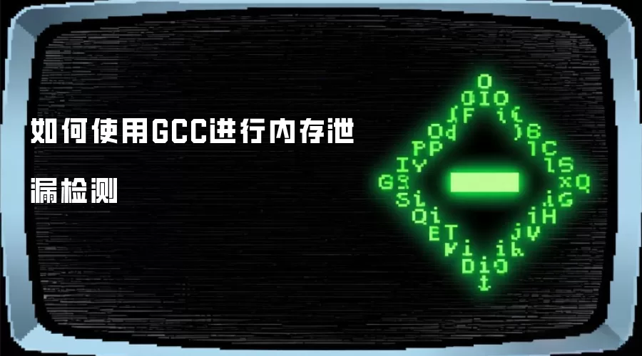 如何使用GCC进行内存泄漏检测