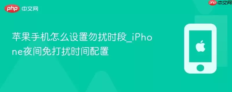 苹果手机怎么设置勿扰时段_iPhone夜间免打扰时间配置