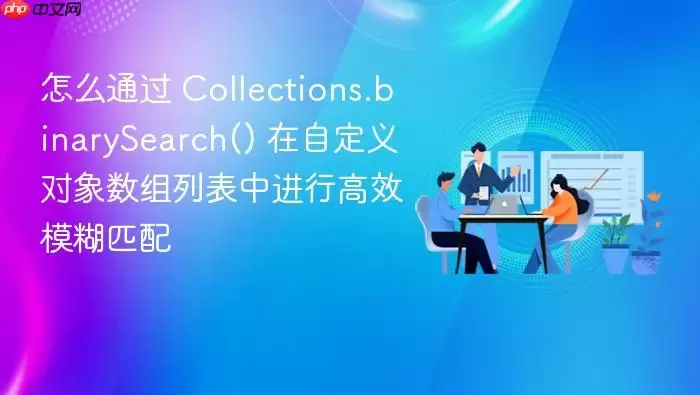 怎么通过 Collections.binarySearch() 在自定义对象数组列表中进行高效模糊匹配