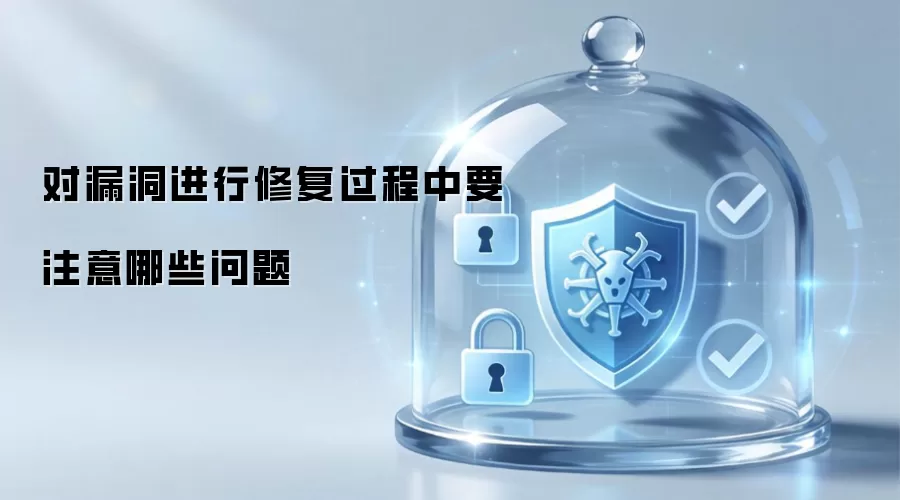 对漏洞进行修复过程中要注意哪些问题