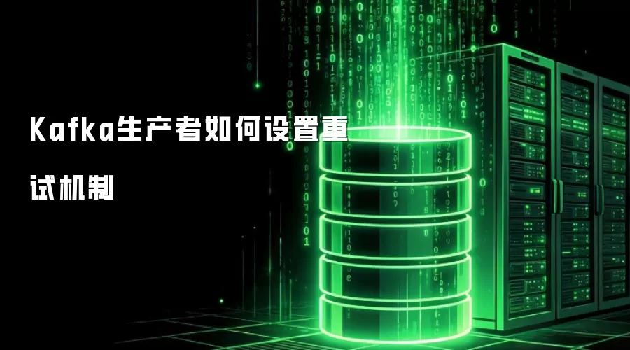 Kafka生产者如何设置重试机制