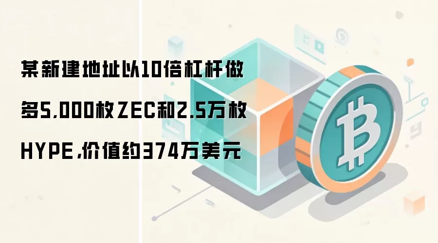 某新建地址以10倍杠杆做多5,000枚ZEC和2.5万枚HYPE，价值约374万美元