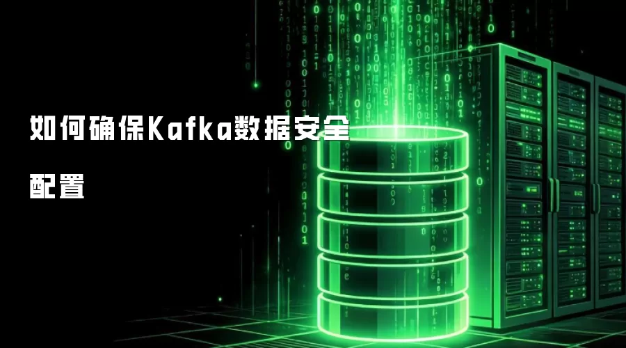 如何确保Kafka数据安全配置