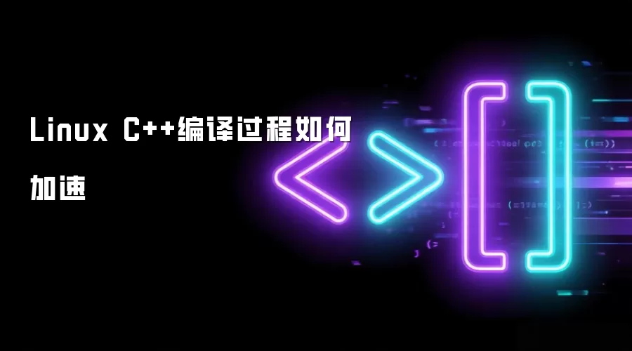 Linux C++编译过程如何加速