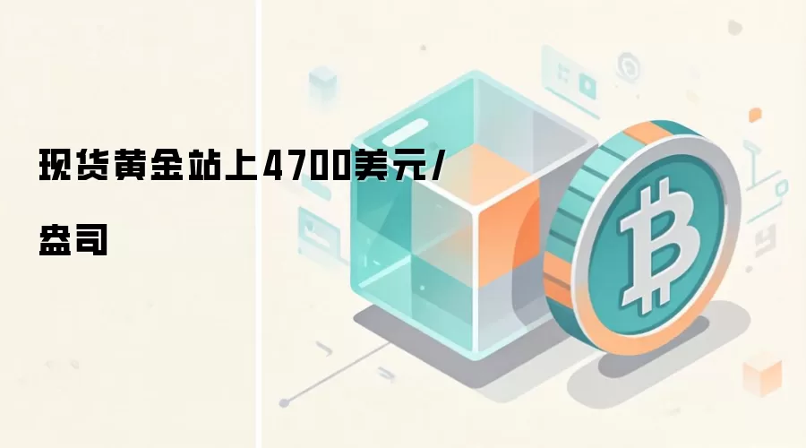 现货黄金站上4700美元/盎司