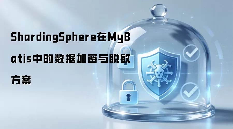 ShardingSphere在MyBatis中的数据加密与脱敏方案