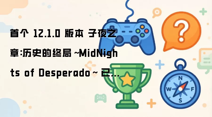 首个 12.1.0 版本 子夜之章:历史的终局～MidNights of Desperado～ 已在加密供应商服务器上被发现