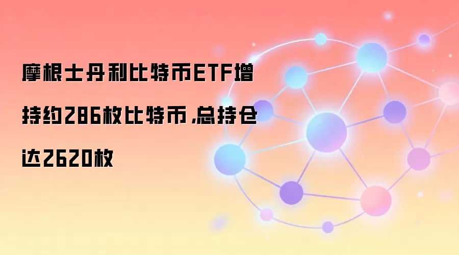 摩根士丹利比特币ETF增持约286枚比特币，总持仓达2620枚